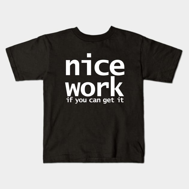 Nice Work If You Can Get It Funny Typography Kids T-Shirt by ellenhenryart